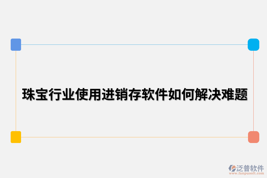 珠寶行業(yè)使用進(jìn)銷(xiāo)存軟件如何解決難題.png