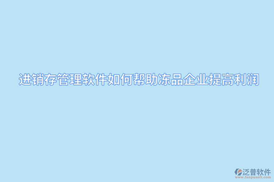 進(jìn)銷存管理軟件如何幫助凍品企業(yè)提高利潤(rùn).png