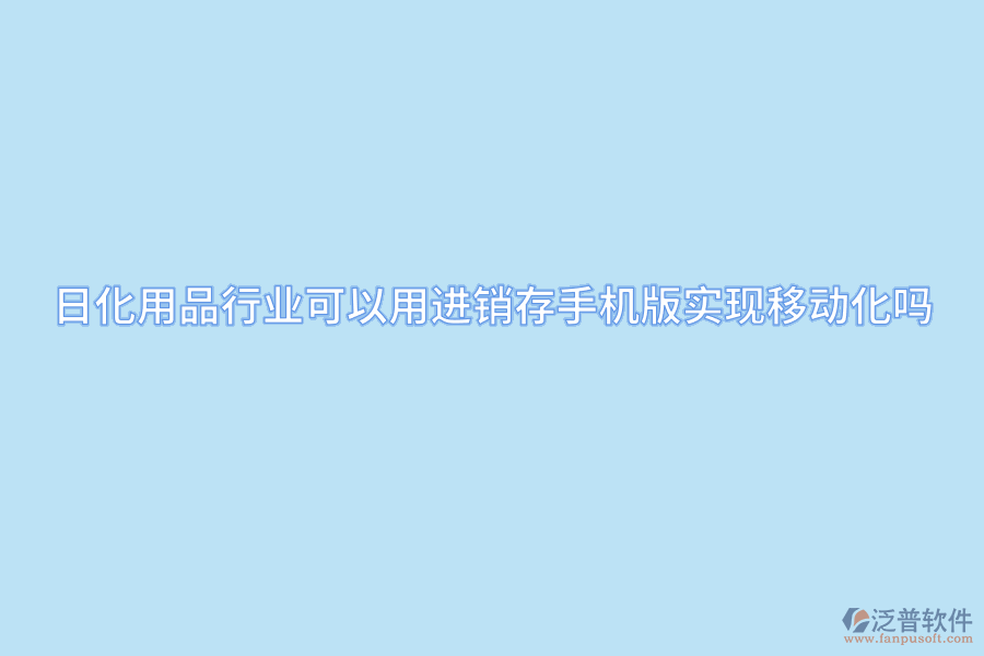 日化用品行業(yè)可以用進(jìn)銷存手機版實現(xiàn)移動化嗎.png