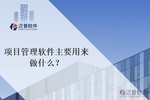 項(xiàng)目管理軟件主要用來(lái)做什么