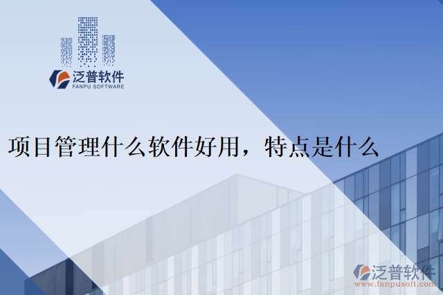 項(xiàng)目管理什么軟件好用，特點(diǎn)是什么