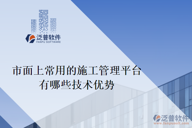 目前市面上常用的施工管理平臺(tái)有哪些技術(shù)優(yōu)勢(shì)