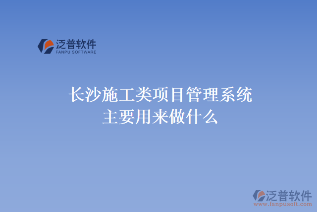 長沙施工類項(xiàng)目管理系統(tǒng)主要用來做什么