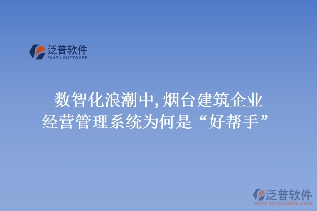 數(shù)智化浪潮中,煙臺(tái)建筑企業(yè)經(jīng)營管理系統(tǒng)為何是&ldquo;好幫手&rdquo;