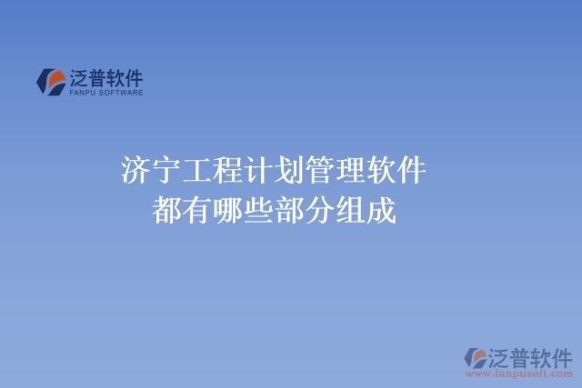 濟(jì)寧工程計(jì)劃管理軟件都有哪些部分組成