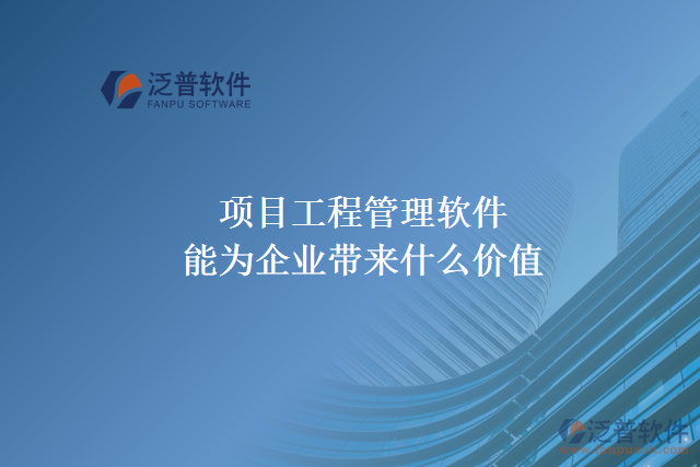項(xiàng)目工程管理軟件能為企業(yè)帶來什么價(jià)值