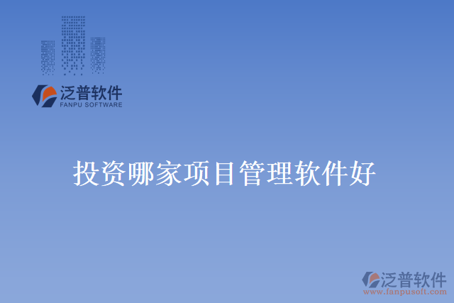 投資哪家項(xiàng)目管理軟件好？