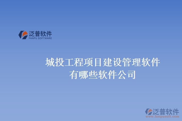 城投工程項目建設管理軟件有哪些軟件公司