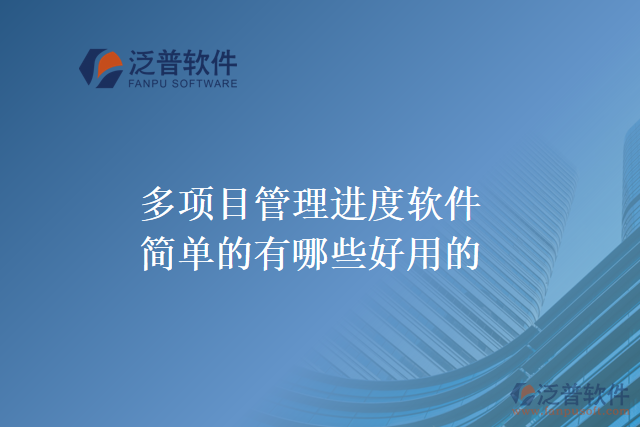 多項(xiàng)目管理進(jìn)度軟件簡(jiǎn)單的有哪些好用的