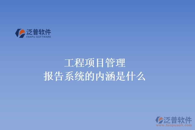 工程項目管理報告系統(tǒng)的內(nèi)涵是什么