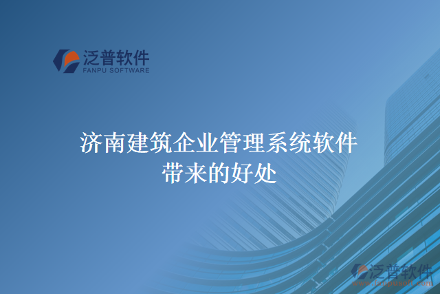 濟(jì)南建筑企業(yè)管理系統(tǒng)軟件帶來的好處