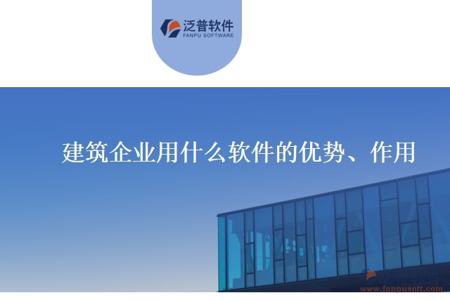 建筑企業(yè)用什么軟件的優(yōu)勢、作用