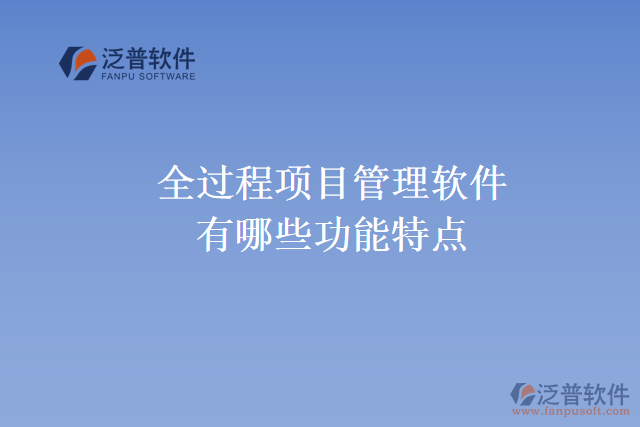 全過(guò)程項(xiàng)目管理軟件有哪些功能特點(diǎn)