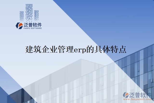 建筑企業(yè)管理erp的具體特點(diǎn)