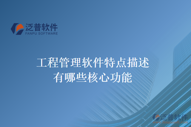 工程管理軟件特點描述有哪些核心功能
