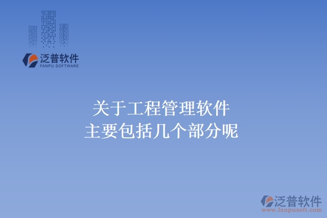 關(guān)于工程管理軟件主要包括幾個部分呢