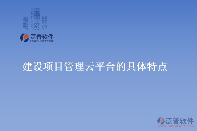 建設項目管理云平臺的具體特點