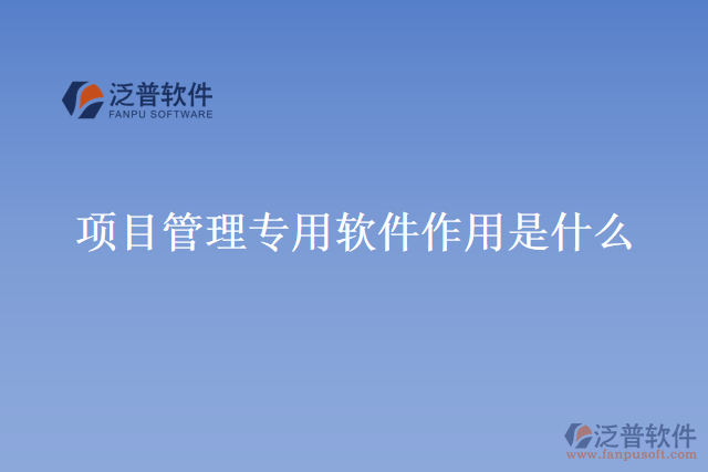 項(xiàng)目管理專(zhuān)用軟件作用是什么