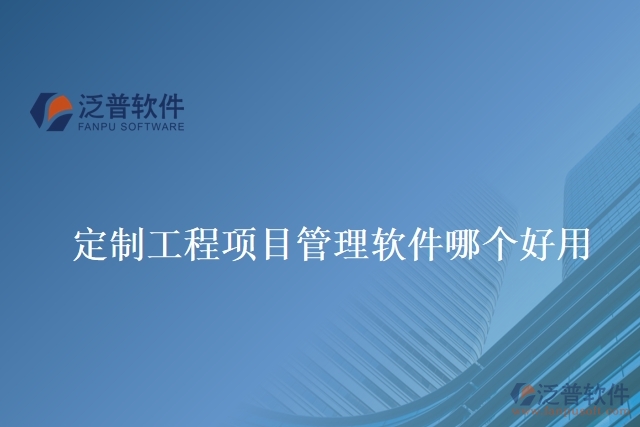 定制工程項(xiàng)目管理軟件哪個(gè)好用