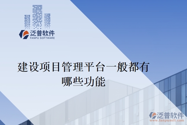 建設(shè)項(xiàng)目管理平臺一般都有哪些功能