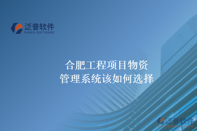 合肥工程項目物資管理系統(tǒng)該如何選擇