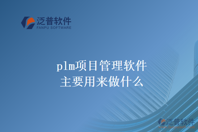 plm項(xiàng)目管理軟件主要用來(lái)做什么？