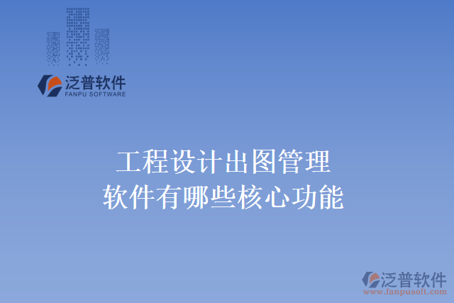 工程設(shè)計出圖管理軟件有哪些核心功能