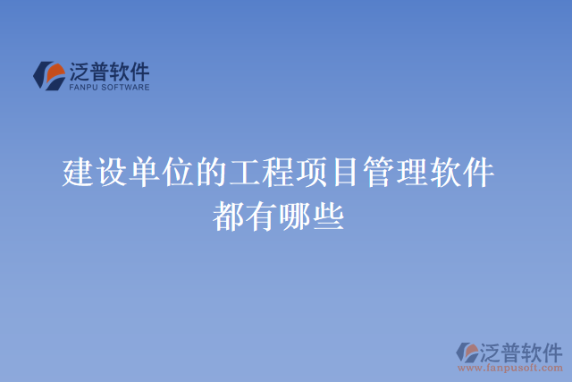 建設(shè)單位的工程項(xiàng)目管理軟件都有哪些