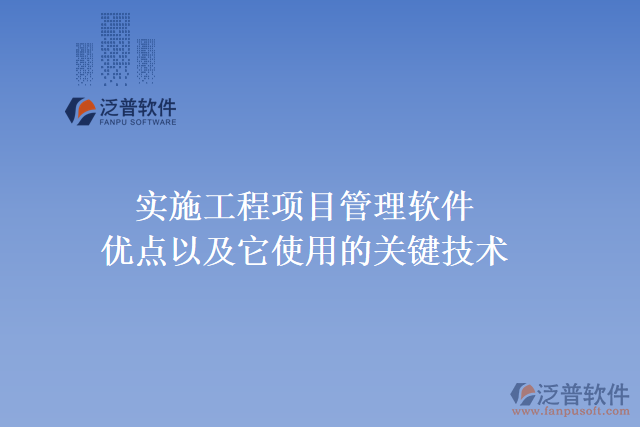 實(shí)施工程項(xiàng)目管理軟件優(yōu)點(diǎn)以及它使用的關(guān)鍵技術(shù)