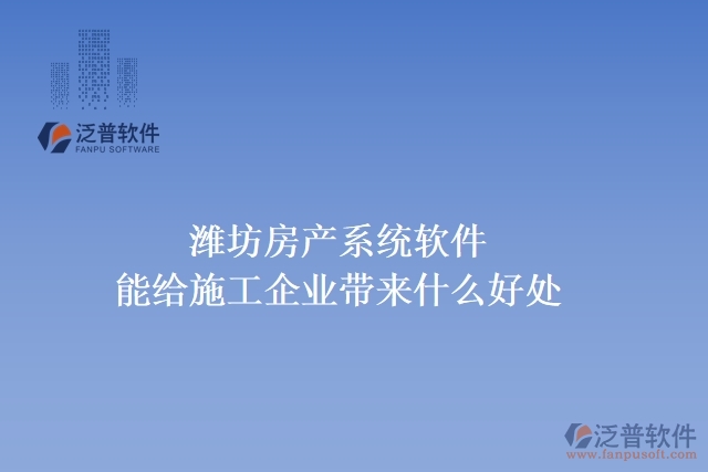 濰坊房產系統(tǒng)軟件能給施工企業(yè)帶來什么好處