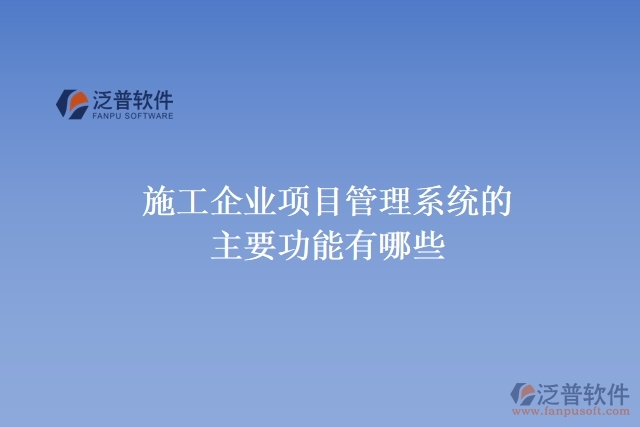 施工企業(yè)項目管理系統(tǒng)的主要功能有哪些