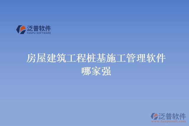 房屋建筑工程樁基施工管理軟件哪家強