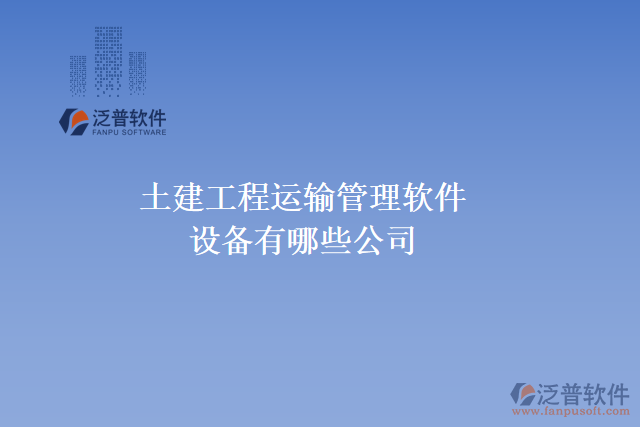 土建工程運輸管理軟件設備有哪些公司
