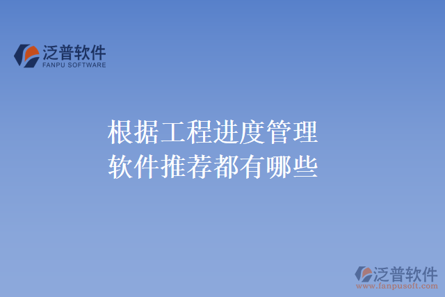 根據(jù)工程進度管理軟件推薦都有哪些