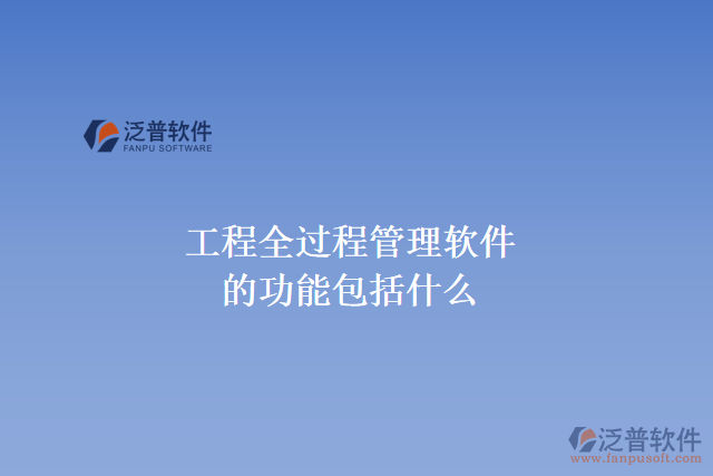 工程全過(guò)程管理軟件的功能包括什么