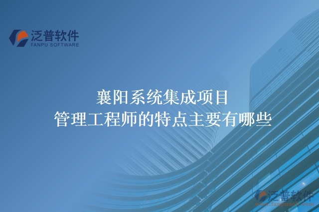 襄陽系統(tǒng)集成項目管理工程師的特點主要有哪些