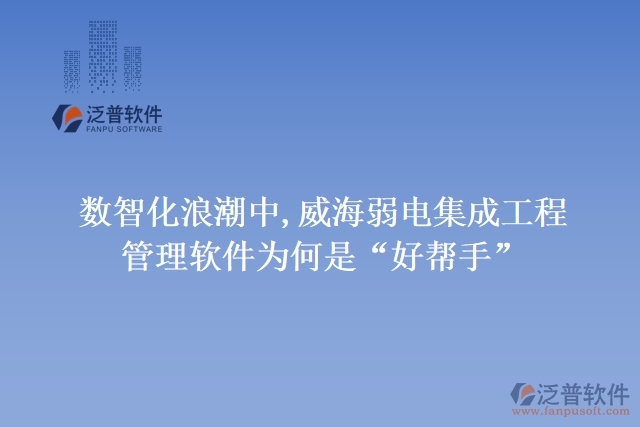 數(shù)智化浪潮中,威海弱電集成工程管理軟件為何是&ldquo;好幫手&rdquo;