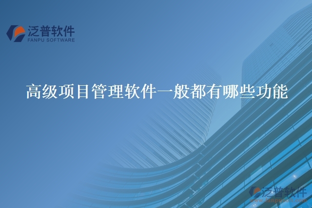 高級項目管理軟件一般都有哪些功能