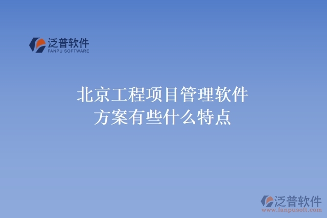 北京工程項(xiàng)目管理軟件方案有些什么特點(diǎn)