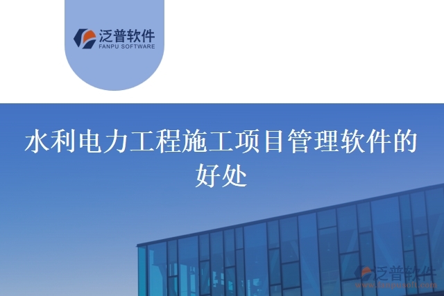 水利電力工程施工項(xiàng)目管理軟件的好處