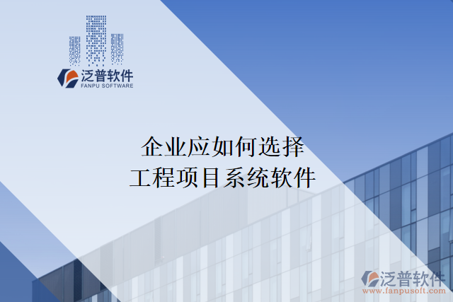 企業(yè)應(yīng)如何選擇合適的工程項(xiàng)目系統(tǒng)軟件