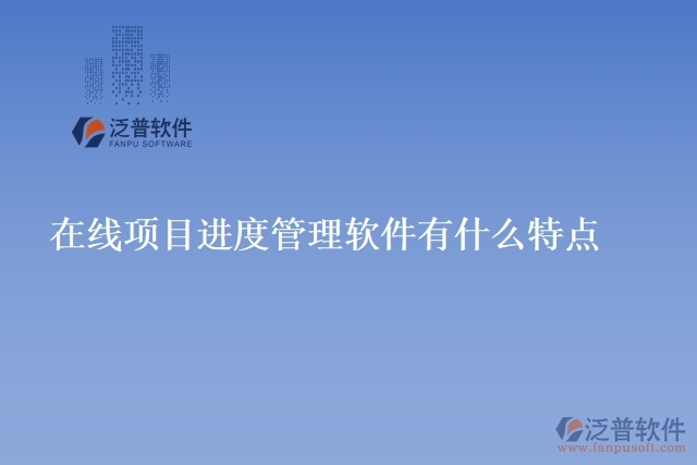 在線項(xiàng)目進(jìn)度管理軟件有什么特點(diǎn)