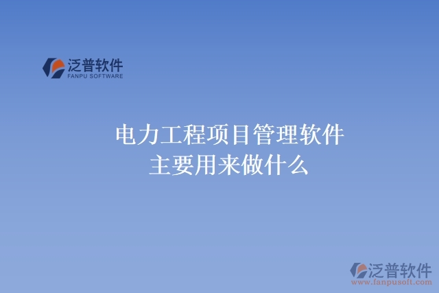  電力工程項目管理軟件主要用來做什么