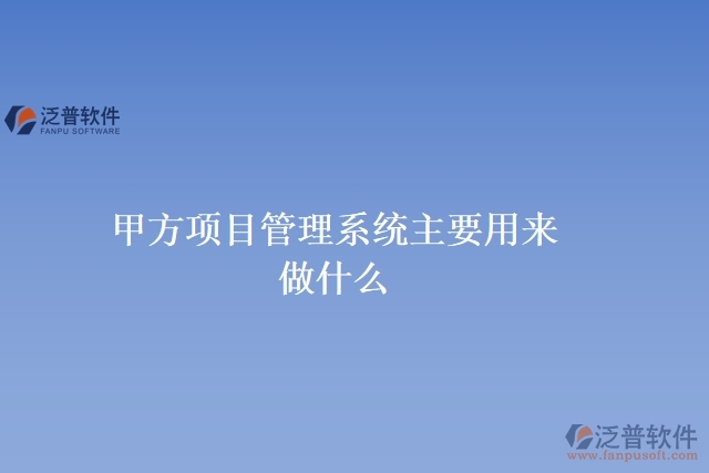 甲方項(xiàng)目管理系統(tǒng)主要用來做什么
