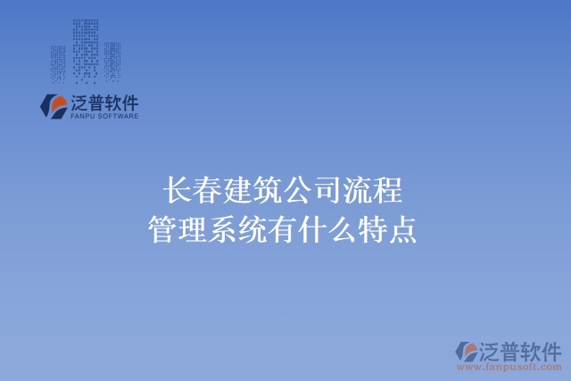 長(zhǎng)春建筑公司流程管理系統(tǒng)有什么特點(diǎn)