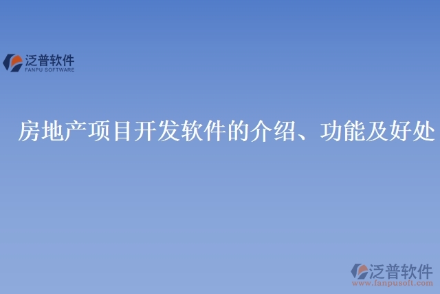 房地產(chǎn)項目開發(fā)軟件的介紹、功能及好處