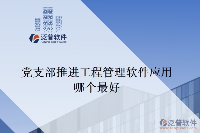 黨支部推進(jìn)工程管理軟件應(yīng)用哪個(gè)最好