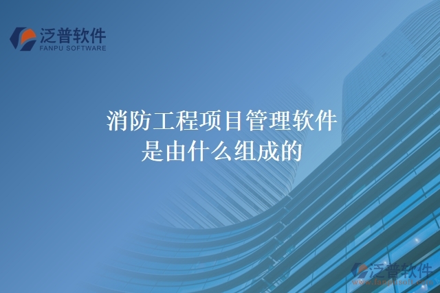 消防工程項(xiàng)目管理軟件是由什么組成的