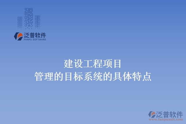 建設(shè)工程項目管理的目標系統(tǒng)的具體特點