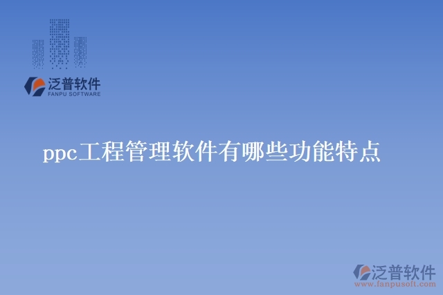 ppc工程管理軟件有哪些功能特點(diǎn)